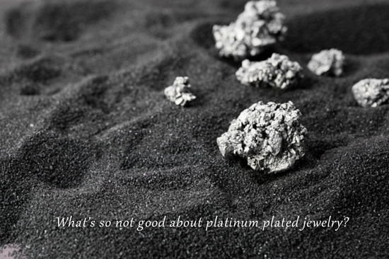 What’s so NOT good about platinum plated jewelry?