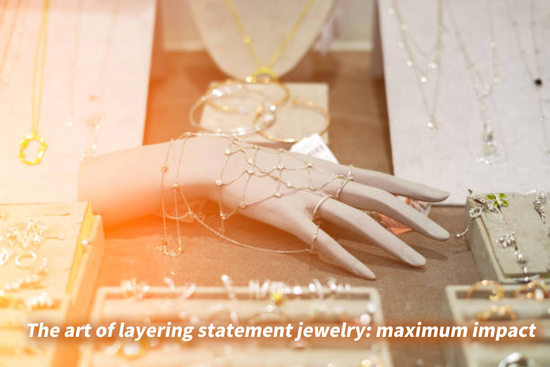 The art of layering statement jewelry: maximum impact