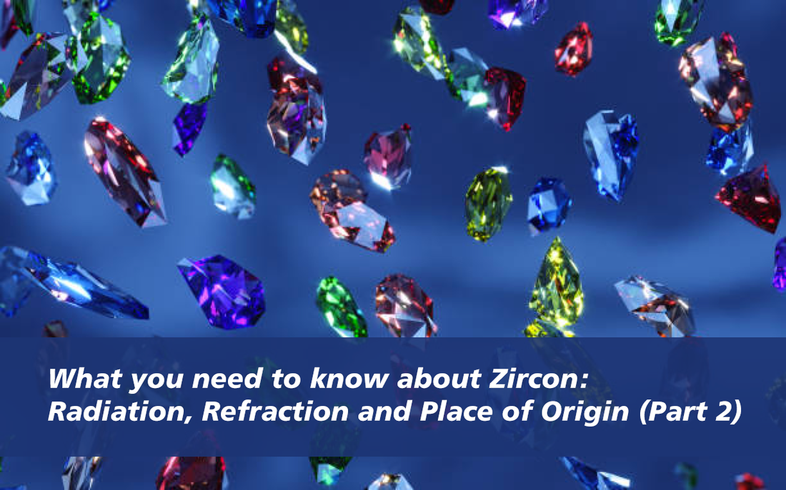 What you need to know about Zircon: Radiation, Refraction and Place of Origin (Part 2)